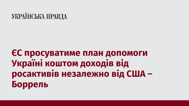 ЄС буде реалізовувати план допомоги Україні за рахунок доходів від російських активів, незалежно від підтримки з боку США, заявив Боррель.