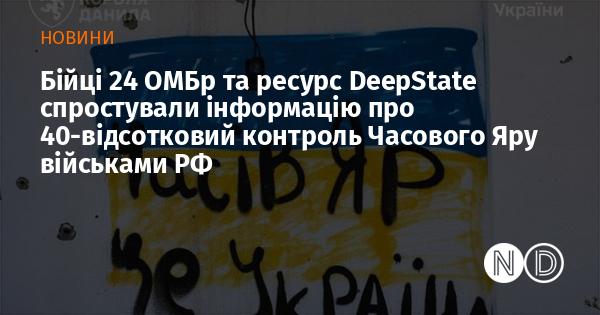 Бійці 24-ї окремої механізованої бригади та ресурс DeepState спростували інформацію про те, що російські війська контролюють 40% Часового Яру.