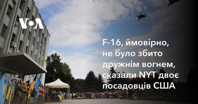 Двоє посадовців США повідомили NYT, що F-16, імовірно, не було уражено дружнім вогнем.