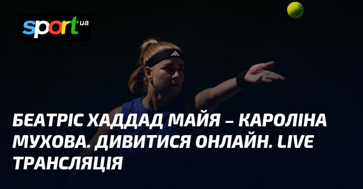 Беатріс Хаддад Майя проти Кароліни Мухової. Дивіться в режимі онлайн. Пряма трансляція!