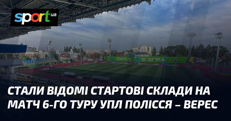 Опубліковані стартові склади команд на поєдинок 6-го туру УПЛ між Поліссям та Вересом.