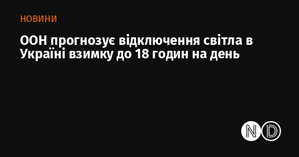 ООН передбачає, що в Україні взимку можливі відключення електроенергії протягом до 18 годин на добу.