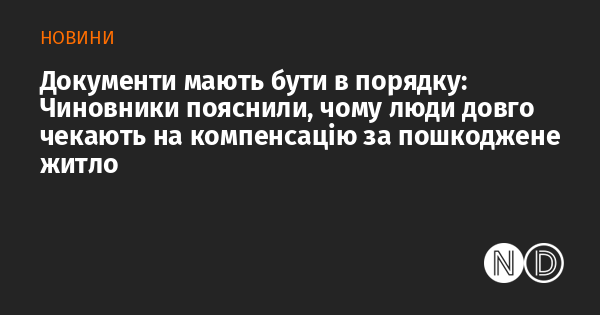 Документи повинні бути в належному стані: Представники влади роз’яснили, чому громадяни змушені тривалий час очікувати на відшкодування за зруйноване житло.