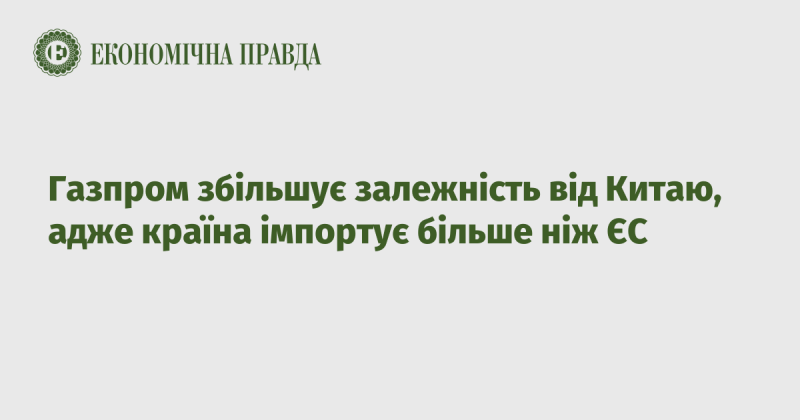 Газпром посилює свою залежність від Китаю, оскільки ця країна імпортує більше, ніж усі країни Європейського Союзу разом.